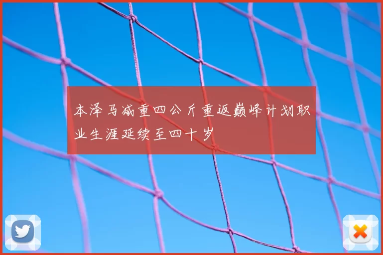 本泽马减重四公斤重返巅峰计划职业生涯延续至四十岁