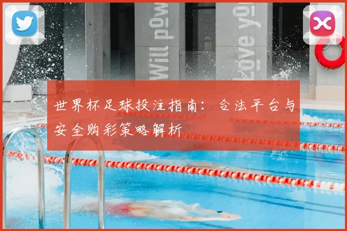 世界杯足球投注指南:合法平台与安全购彩策略解析