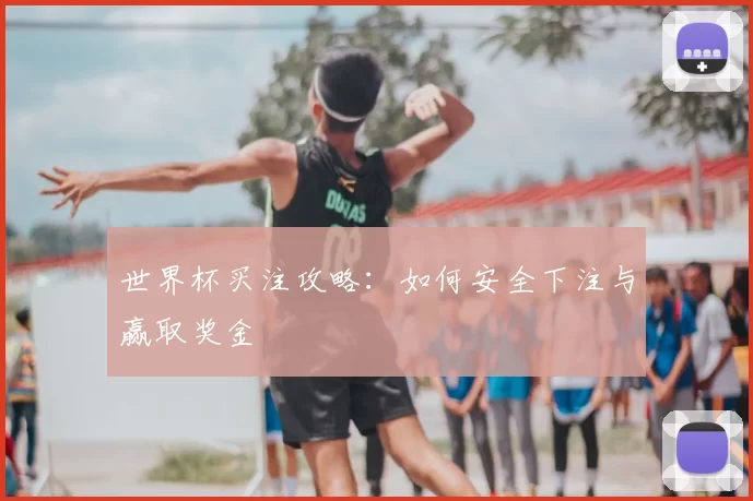 世界杯买注攻略:如何安全下注与赢取奖金