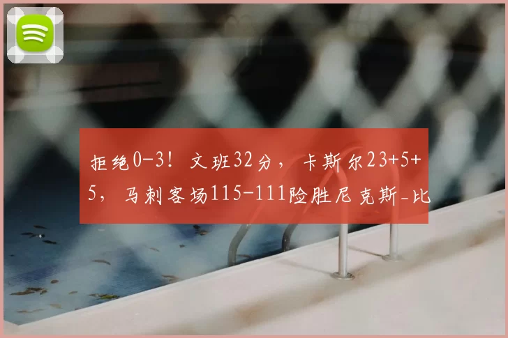 拒绝0-3!文班32分,卡斯尔23+5+5,马刺客场115-111险胜尼克斯_比赛_NBA