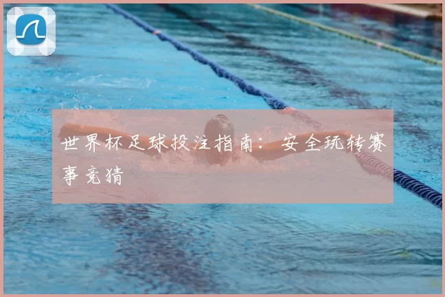 世界杯足球投注指南:安全玩转赛事竞猜