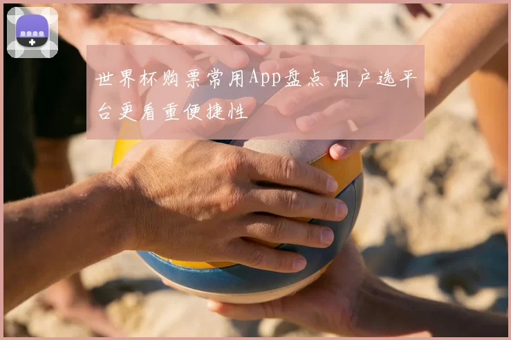 世界杯购票常用App盘点 用户选平台更看重便捷性