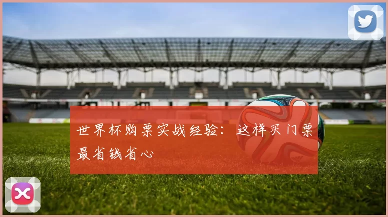世界杯购票实战经验:这样买门票最省钱省心