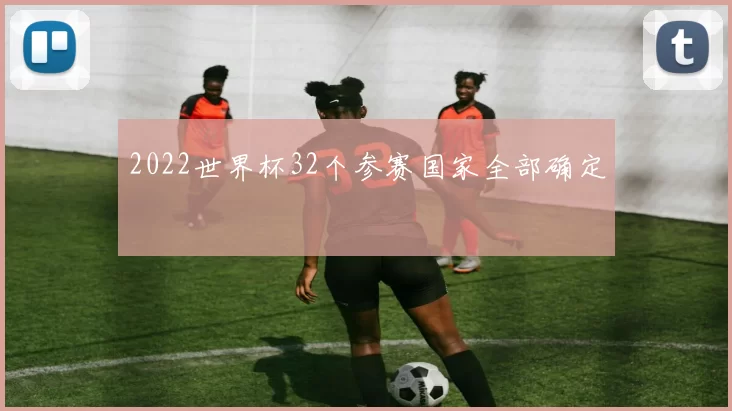 2022世界杯32个参赛国家全部确定