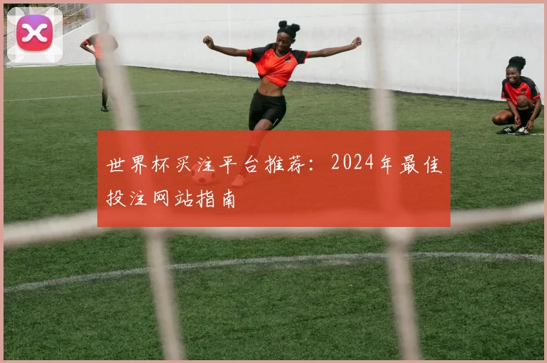 世界杯买注平台推荐:2024年最佳投注网站指南