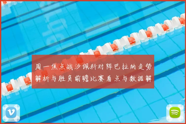 周一焦点战沙佩科对阵巴拉纳走势解析与胜负前瞻比赛看点与数据解读