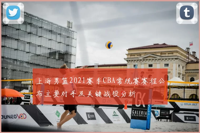 上海男篮2021赛季CBA常规赛赛程公布主要对手及关键战役分析