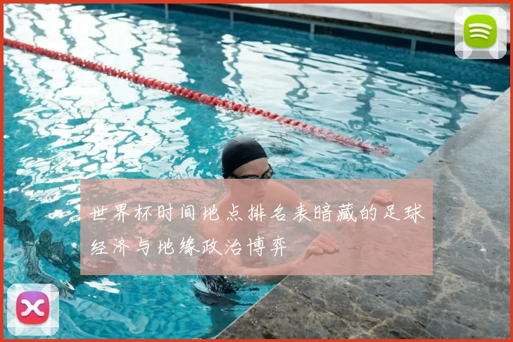 世界杯时间地点排名表暗藏的足球经济与地缘政治博弈