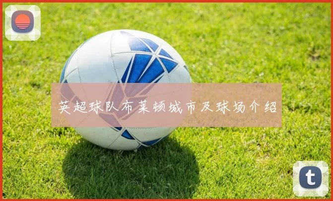英超球队布莱顿城市及球场介绍