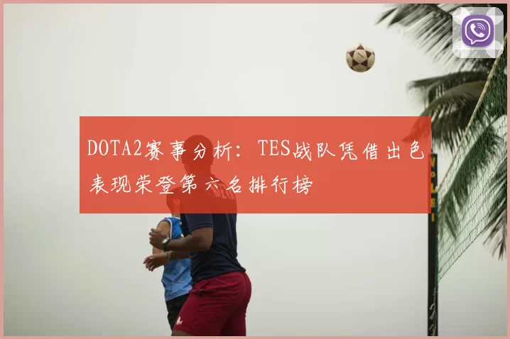DOTA2赛事分析：TES战队凭借出色表现荣登第六名排行榜
