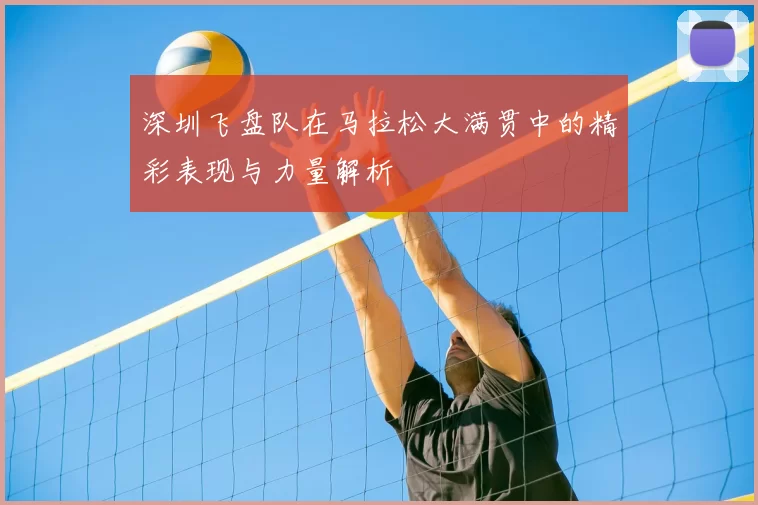 深圳飞盘队在马拉松大满贯中的精彩表现与力量解析