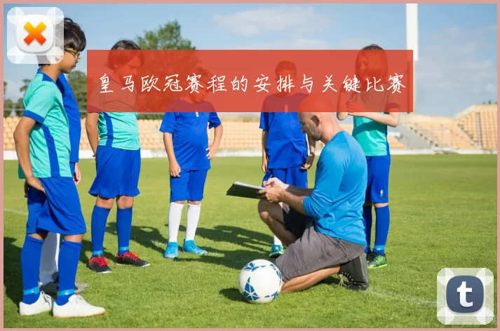 皇马欧冠赛程的安排与关键比赛