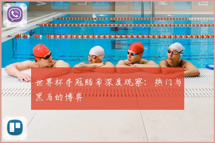 世界杯夺冠赔率深度观察：热门与黑马的博弈