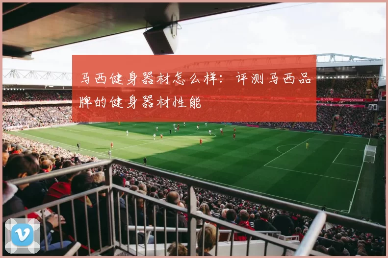 马西健身器材怎么样:评测马西品牌的健身器材性能
