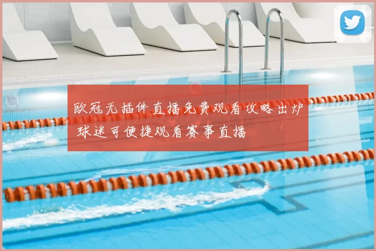 欧冠无插件直播免费观看攻略出炉 球迷可便捷观看赛事直播