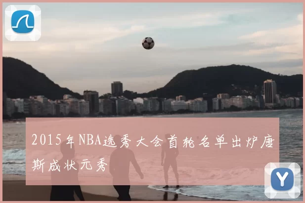 2015年NBA选秀大会首轮名单出炉唐斯成状元秀