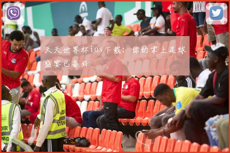 天天世界杯ios下载：你的掌上足球盛宴已备好