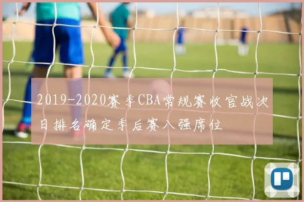 2019-2020赛季CBA常规赛收官战次日排名确定季后赛八强席位