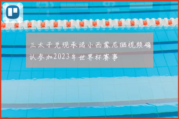 三太子兑现承诺小西蒙尼晒视频确认参加2023年世界杯赛事