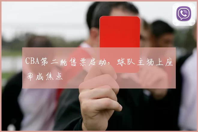 CBA第二轮售票启动，球队主场上座率成焦点