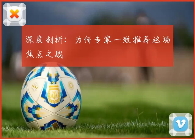 深度剖析：为何专家一致推荐这场焦点之战