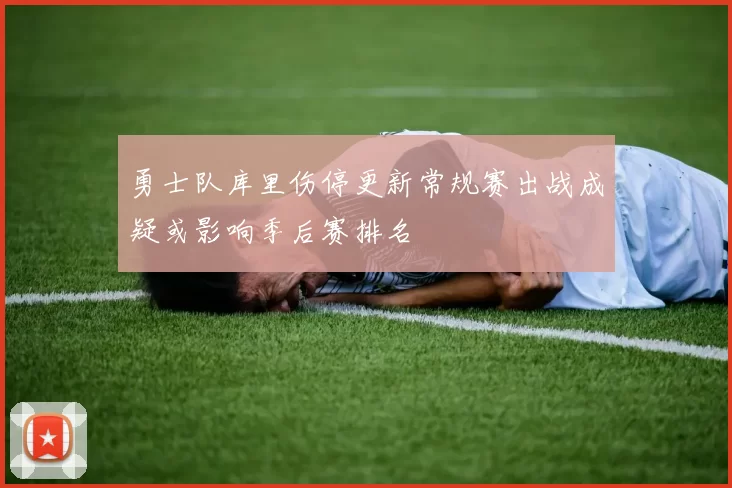 勇士队库里伤停更新常规赛出战成疑或影响季后赛排名