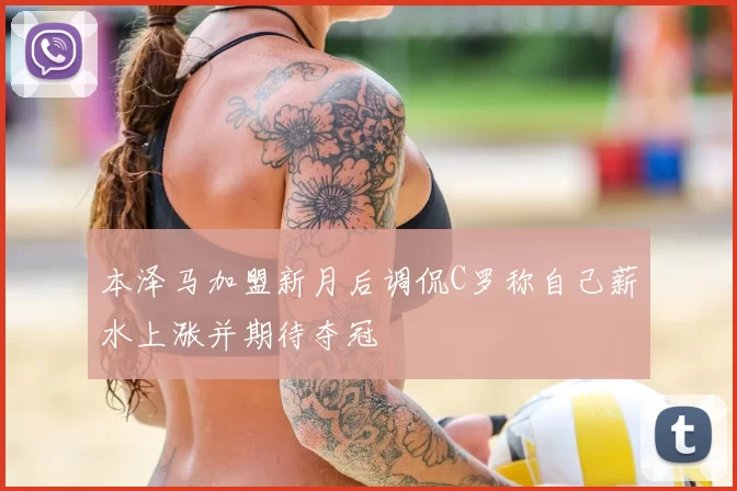 本泽马加盟新月后调侃C罗称自己薪水上涨并期待夺冠