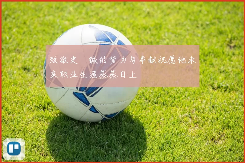 致敬史堉铖的努力与奉献祝愿他未来职业生涯蒸蒸日上