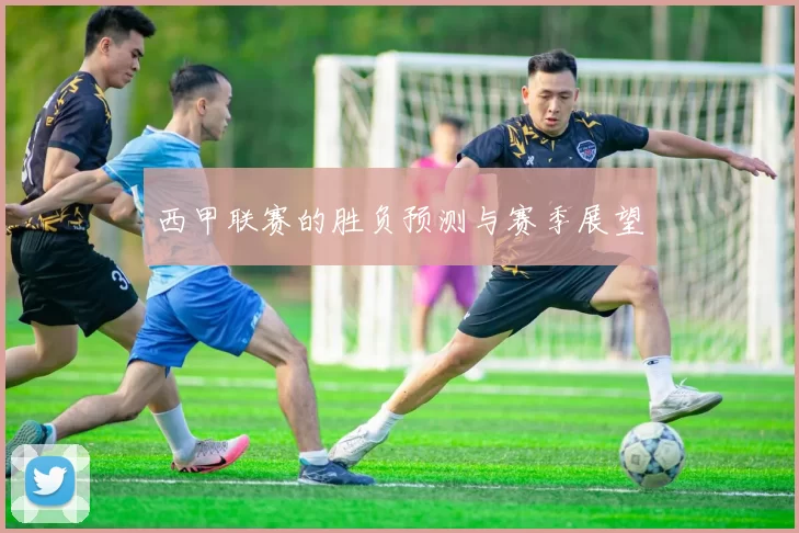 西甲联赛的胜负预测与赛季展望