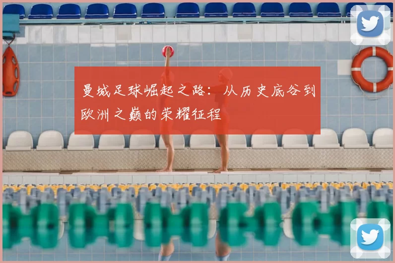 曼城足球崛起之路：从历史底谷到欧洲之巅的荣耀征程