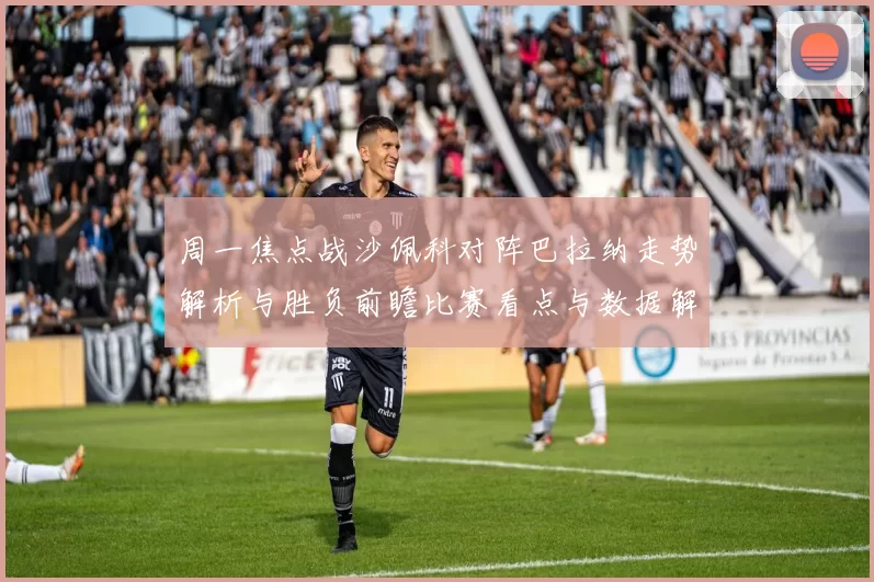 周一焦点战沙佩科对阵巴拉纳走势解析与胜负前瞻比赛看点与数据解读