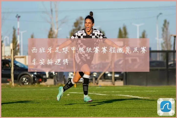 西班牙足球甲级联赛赛程概览及赛季安排逻辑