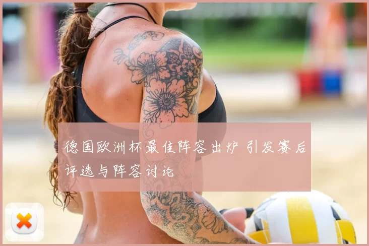 德国欧洲杯最佳阵容出炉 引发赛后评选与阵容讨论