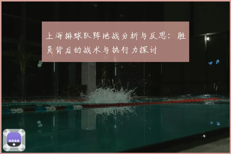 上海排球队阵地战分析与反思：胜负背后的战术与执行力探讨