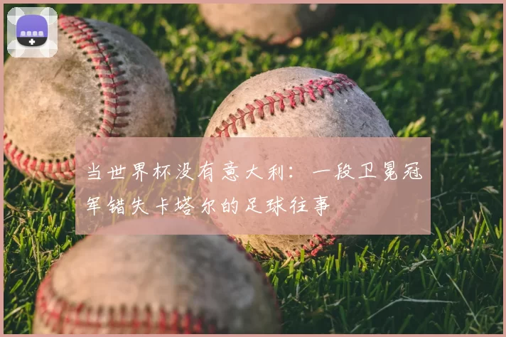当世界杯没有意大利:一段卫冕冠军错失卡塔尔的足球往事