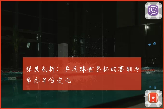 深度剖析:乒乓球世界杯的赛制与举办年份变化