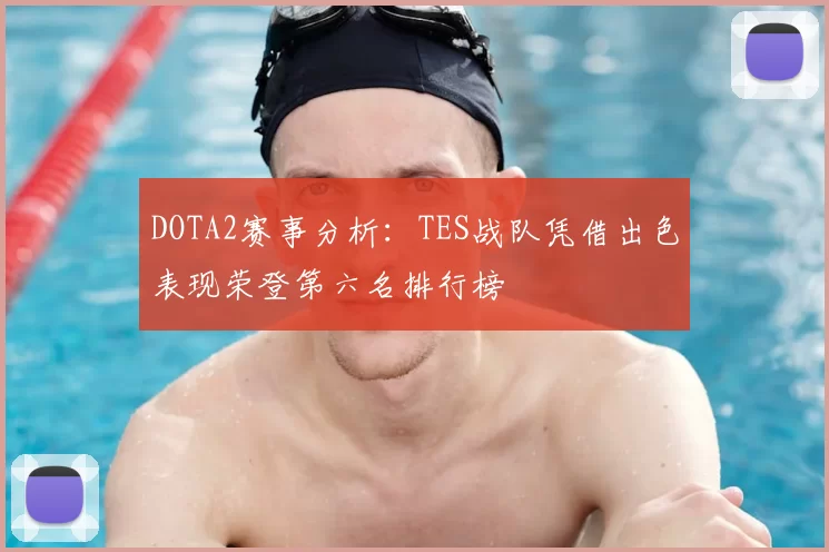 DOTA2赛事分析:TES战队凭借出色表现荣登第六名排行榜