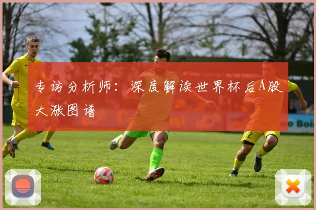 专访分析师：深度解读世界杯后A股大涨图谱