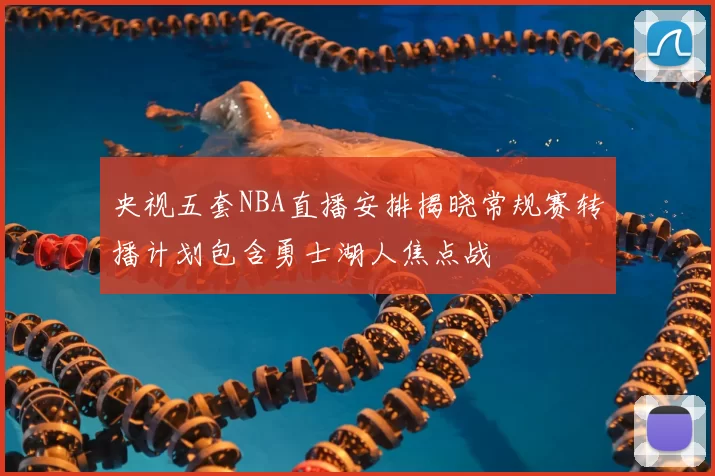 央视五套NBA直播安排揭晓常规赛转播计划包含勇士湖人焦点战
