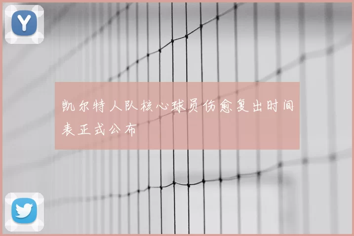 凯尔特人队核心球员伤愈复出时间表正式公布