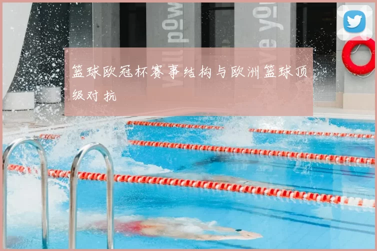 篮球欧冠杯赛事结构与欧洲篮球顶级对抗