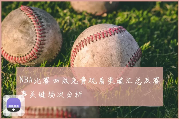 NBA比赛回放免费观看渠道汇总及赛事关键场次分析