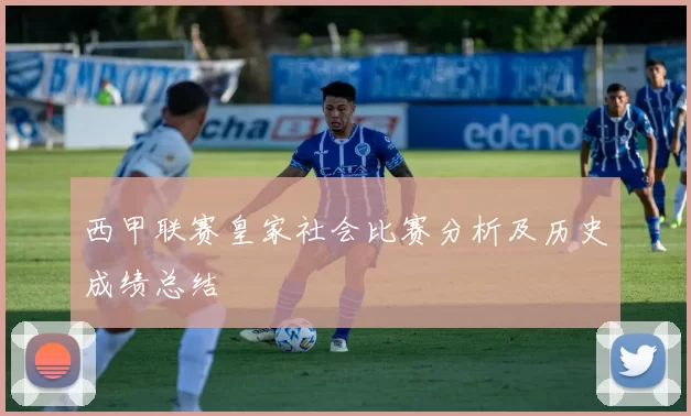 西甲联赛皇家社会比赛分析及历史成绩总结