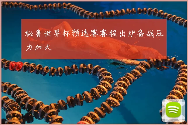 秘鲁世界杯预选赛赛程出炉备战压力加大