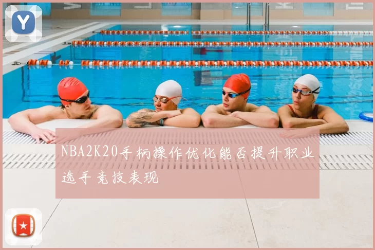 NBA2K20手柄操作优化能否提升职业选手竞技表现