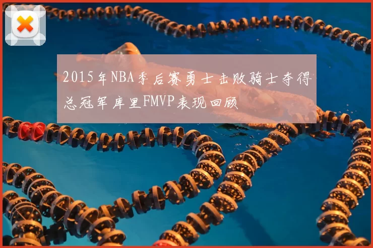 2015年NBA季后赛勇士击败骑士夺得总冠军库里FMVP表现回顾
