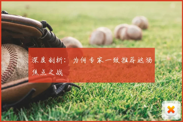 深度剖析:为何专家一致推荐这场焦点之战