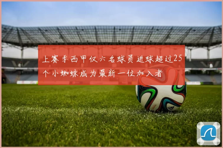 上赛季西甲仅六名球员进球超过25个小蜘蛛成为最新一位加入者