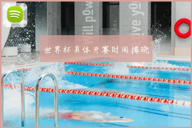 世界杯具体开赛时间揭晓