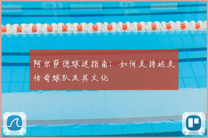 阿尔萨德球迷指南：如何支持这支传奇球队及其文化